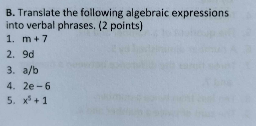 Translate the following algebraic expressions 
into verbal phrases. (2 points) 
1. m+7
2. 9d
3. a/b
4. 2e-6
5. x^5+1