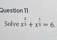 Solve x^(frac 2)5+x^(frac 1)5=6.