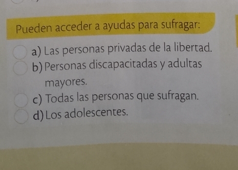 Pueden acceder a ayudas para sufragar:
a) Las personas privadas de la libertad.
b) Personas discapacitadas y adultas
mayores.
c) Todas las personas que sufragan.
d)Los adolescentes.