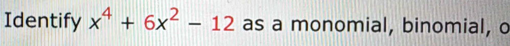 Identify x^4+6x^2-12 as a monomial, binomial, o