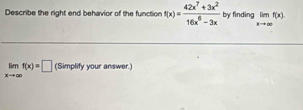 Describe the right end behavior of the function f(x)= (42x^7+3x^2)/16x^6-3x  by finding limlimits _xto ∈fty f(x).
limlimits _xto ∈fty f(x)=□ (Simplify your answer.)