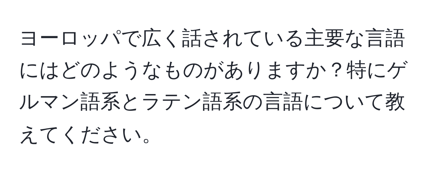 ヨーロッパで広く話されている主要な言語にはどのようなものがありますか？特にゲルマン語系とラテン語系の言語について教えてください。