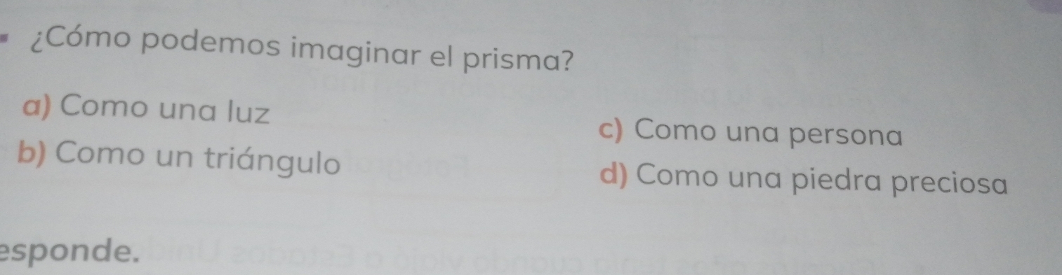 ¿Cómo podemos imaginar el prisma?
a) Como una luz
c) Como una persona
b) Como un triángulo d) Como una piedra preciosa
esponde.