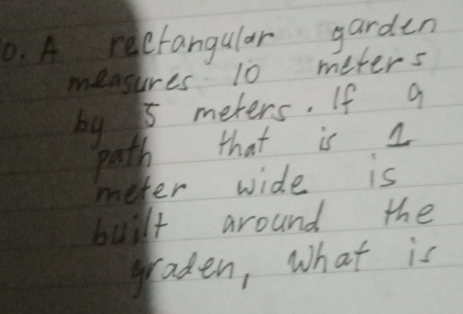 A reefangular garden 
measures 10 meters
by 5 meters. If g 
path that is a 
meter wide is 
built around the 
graden, what is