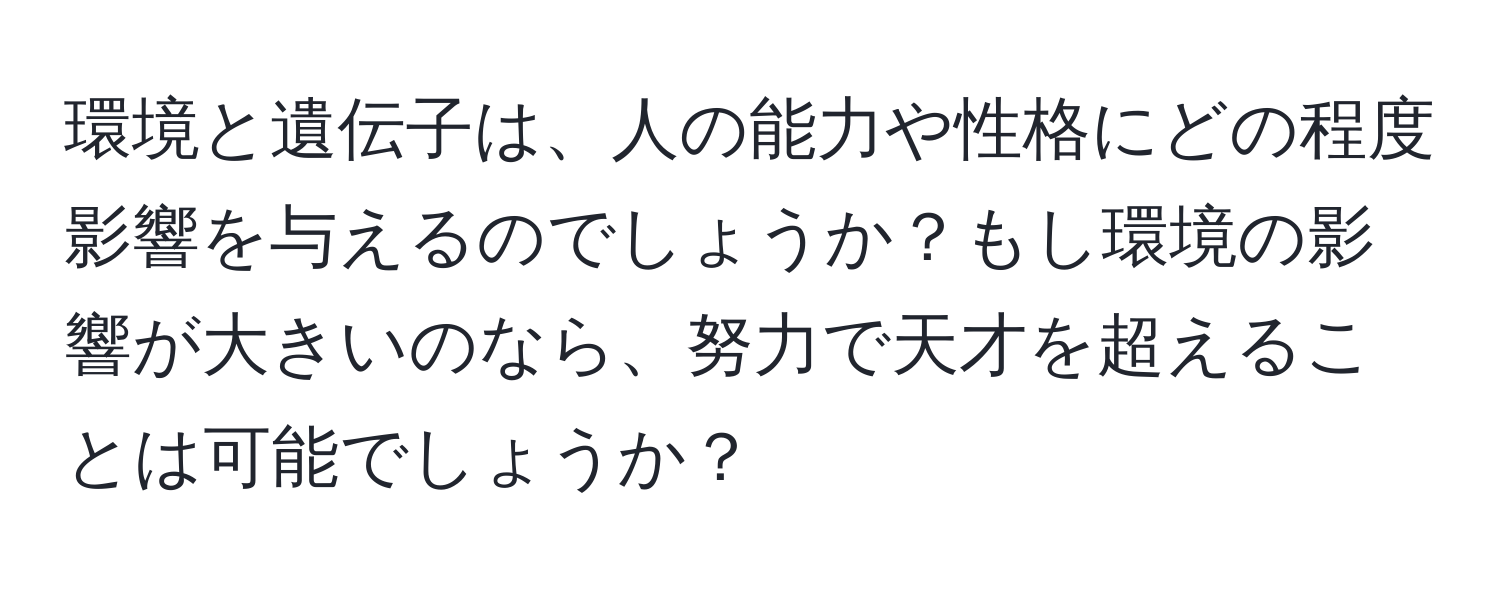 環境と遺伝子は、人の能力や性格にどの程度影響を与えるのでしょうか？もし環境の影響が大きいのなら、努力で天才を超えることは可能でしょうか？