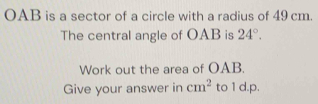 OAB is a sector of a circle with a radius of 49 cm. 
The central angle of OAB is 24°. 
Work out the area of OAB. 
Give your answer in cm^2 to 1 d.p.