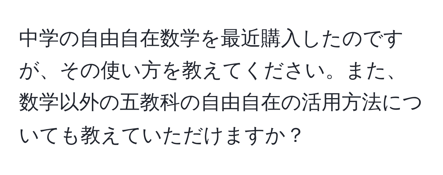 中学の自由自在数学を最近購入したのですが、その使い方を教えてください。また、数学以外の五教科の自由自在の活用方法についても教えていただけますか？