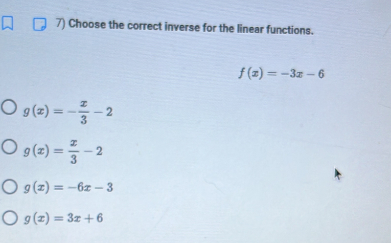 Choose the correct inverse for the linear functions.
f(x)=-3x-6
g(x)=- x/3 -2
g(x)= x/3 -2
g(x)=-6x-3
g(x)=3x+6