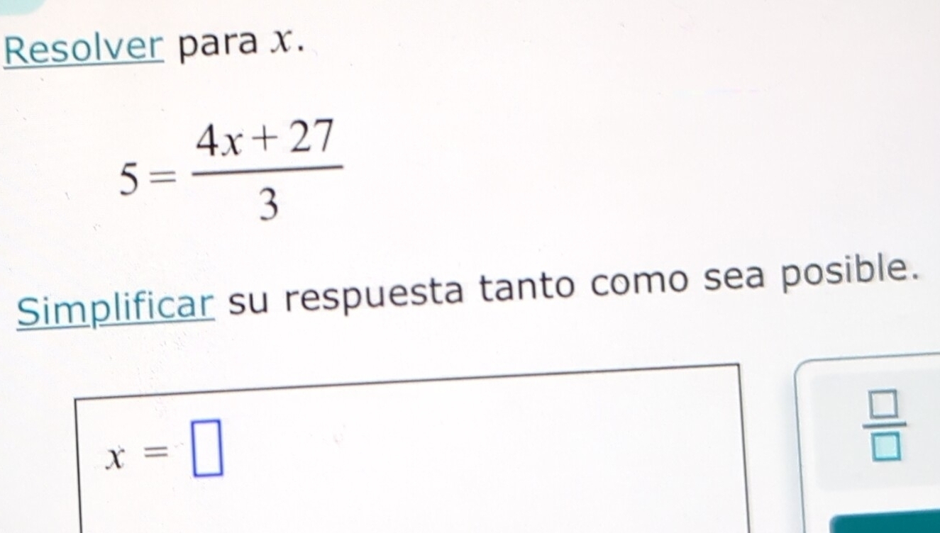 Resolver para x.
5= (4x+27)/3 
Simplificar su respuesta tanto como sea posible.
x=□
 □ /□  