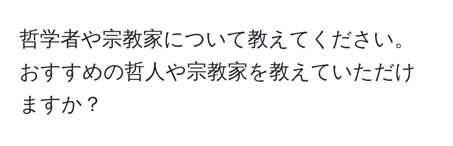 哲学者や宗教家について教えてください。おすすめの哲人や宗教家を教えていただけますか？