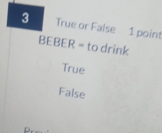 True or False 1 point
BEBER = to drink
True
False