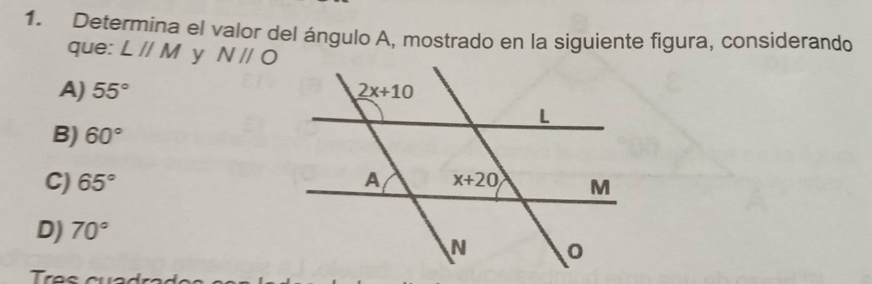 Determina el valor del ángulo A, mostrado en la siguiente figura, considerando
que: Lparallel M y Nparallel O
A) 55°
B) 60°
C) 65°
D) 70°