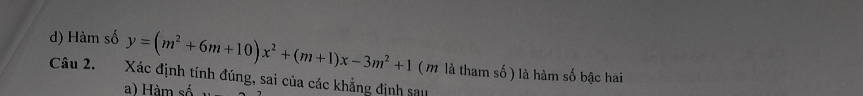 Hàm số y=(m^2+6m+10)x^2+(m+1)x-3m^2+1
Câu 2. Xác định tính đúng, sai của các khẳng định sau ( m là tham số ) là hàm số bậc hai
a) Hàm số