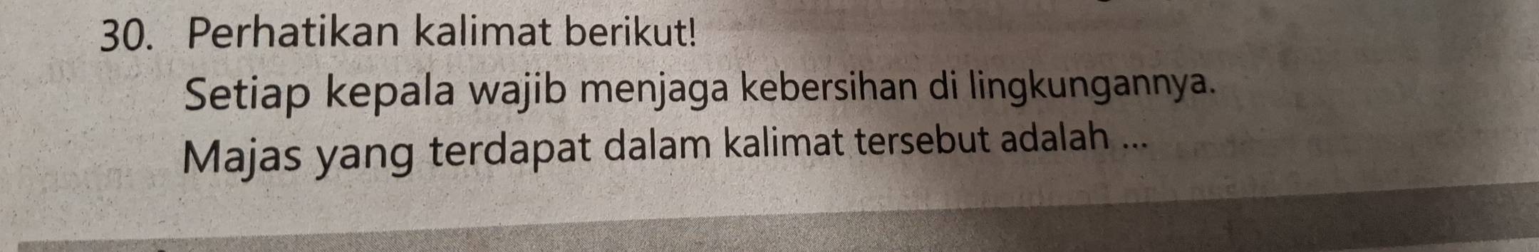 Perhatikan kalimat berikut! 
Setiap kepala wajib menjaga kebersihan di lingkungannya. 
Majas yang terdapat dalam kalimat tersebut adalah ...