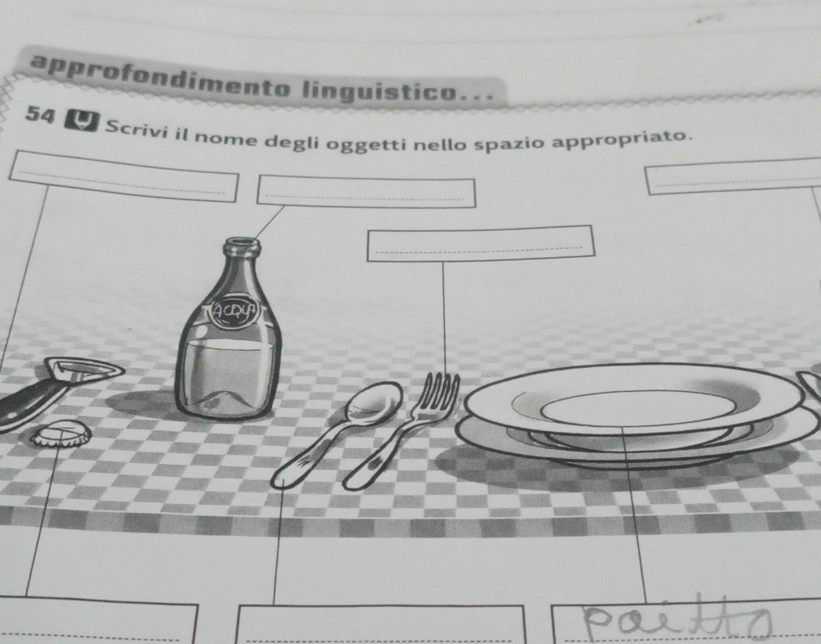 approfondímento linguistico...
54 Scrivi il nome degli oggetti nello spazio appropriato. 
_ 
_ 
_ 
_ 
_ 
_