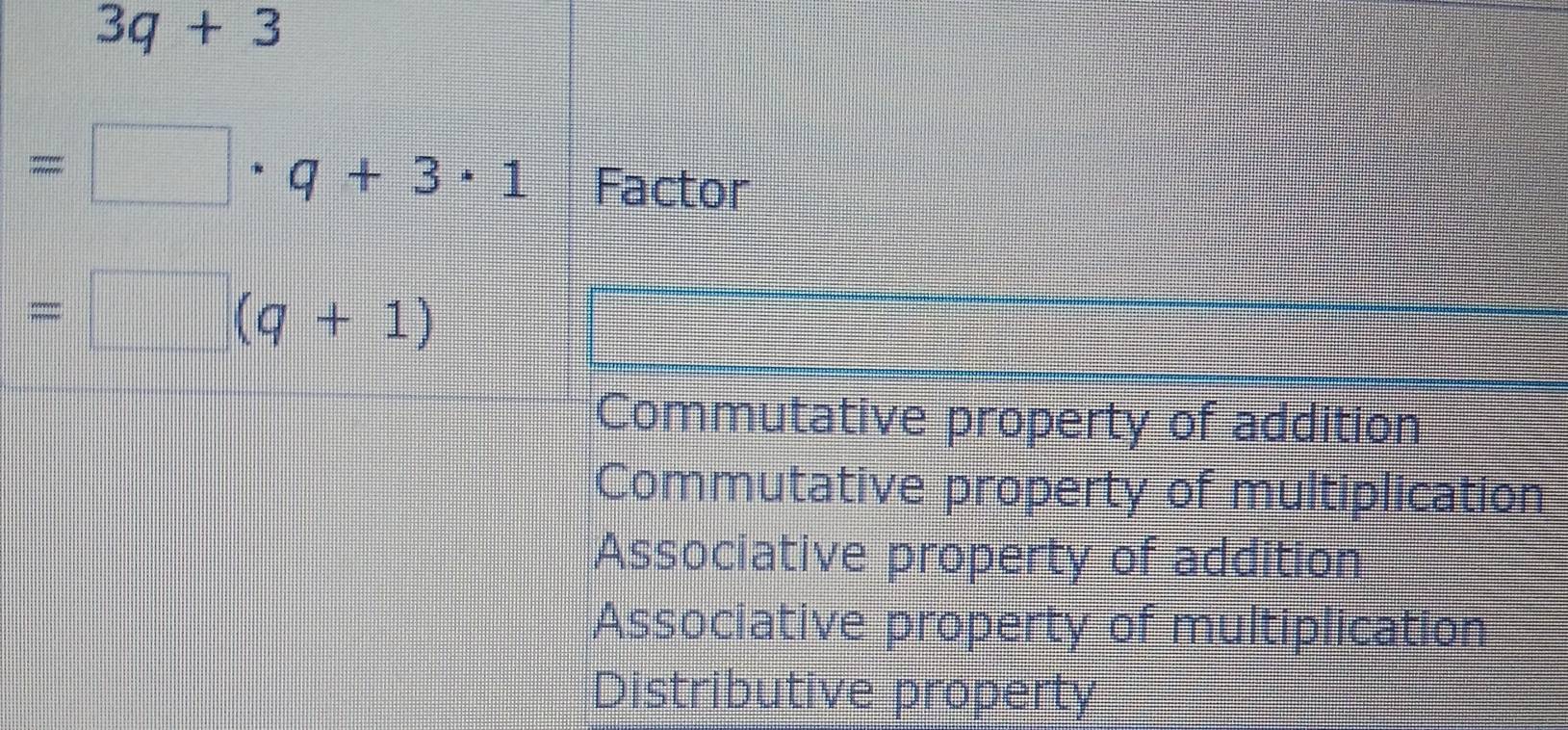 3q+3
=□ · q+3· 1 Factor
=□ (q+1)
Commutative property of addition
Commutative property of multiplication
Associative property of addition
Associative property of multiplication
Distributive property