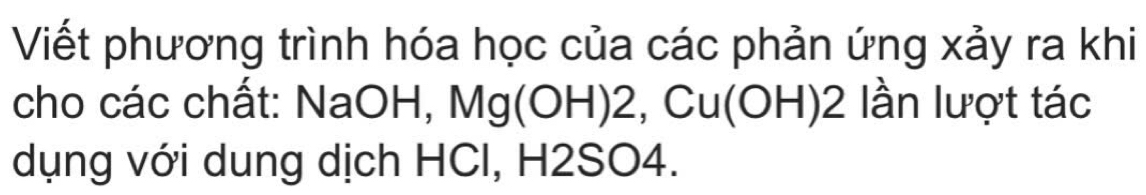 Viết phương trình hóa học của các phản ứng xảy ra khi 
cho các chất: NaOH, Mg(OH) 2, Cu(OH) 2 lần lượt tác 
dụng với dung dịch HCl, H2SO4.