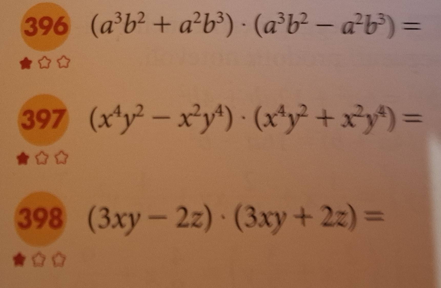 396 (a^3b^2+a^2b^3)· (a^3b^2-a^2b^3)=
397 (x^4y^2-x^2y^4)· (x^4y^2+x^2y^4)=
398 (3xy-2z)· (3xy+2z)=