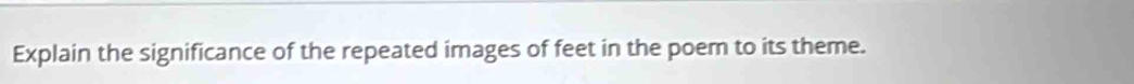 Explain the significance of the repeated images of feet in the poem to its theme.