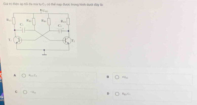 Giá trị điện áp tối đa mà tụ C_1 có thể nạp được trong hình dưới đây là:
A R_C1.C_1
B +U_cc
C bigcirc -U_ce
D R_B2C_1
P