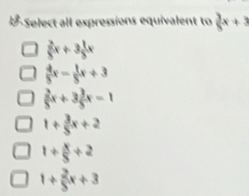 Select all expressions equivalent to  3/8 x+3
 2/8 x+3 1/8 x
 4/3 x= 1/8 x+3
 2/5 x+3 3/5 x=1
1+ 3/5 x+2
1+ x/3 +2
1+ 2/3 x+3