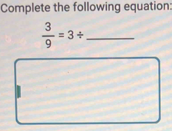 Complete the following equation: 
_  3/9 =3/