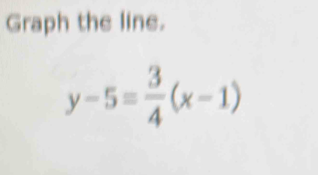 Graph the line.
y-5= 3/4 (x-1)