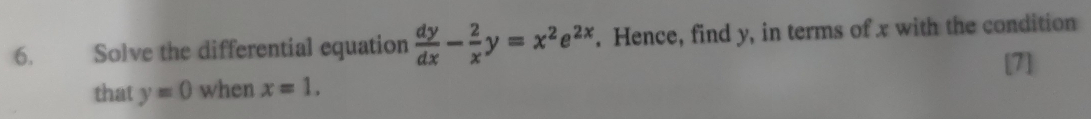 Solve the differential equation  dy/dx - 2/x y=x^2e^(2x). Hence, find y, in terms of x with the condition
that y=0 when x=1.