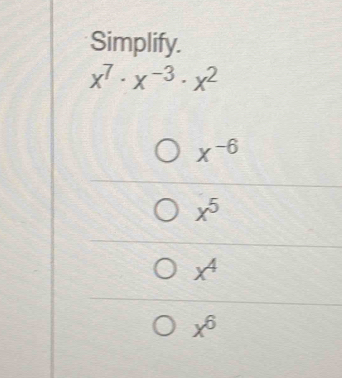 Simplify.
x^7· x^(-3)· x^2
x^(-6)
x^5
x^4
x^6