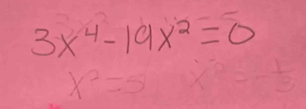 3x^4-19x^2=0
x^2=5