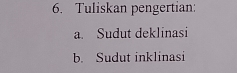 Tuliskan pengertian:
a. Sudut deklinasi
b. Sudut inklinasi