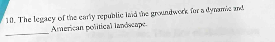 The legacy of the early republic laid the groundwork for a dynamic and 
_ 
American political landscape.