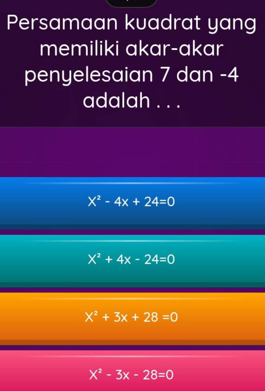 Persamaan kuadrat yang
memiliki akar-akar
penyelesaian 7 dan -4
adalah . . .
X^2-4x+24=0
X^2+4x-24=0
X^2+3x+28=0
X^2-3x-28=0