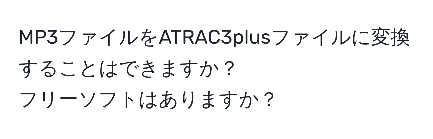 MP3ファイルをATRAC3plusファイルに変換することはできますか？  
フリーソフトはありますか？