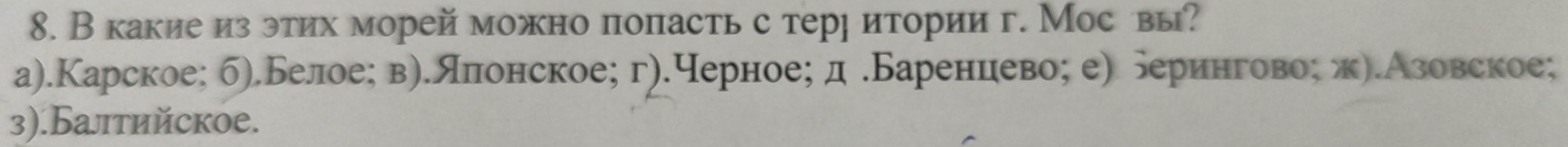 В какиеиз этих морей можно попасть с терр итории г. Мос вы?
а).Карское; б).Белое; в).лπонское; г).черное; д .Баренцево; е) берингово; ж).Азовское;
3).Балтийское.