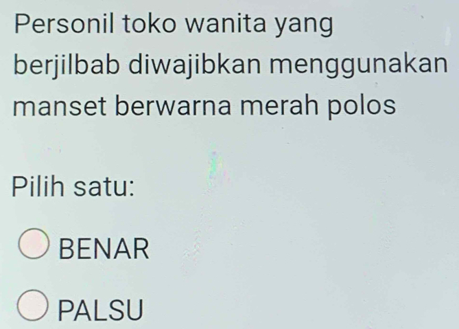 Personil toko wanita yang
berjilbab diwajibkan menggunakan
manset berwarna merah polos
Pilih satu:
BENAR
PALSU