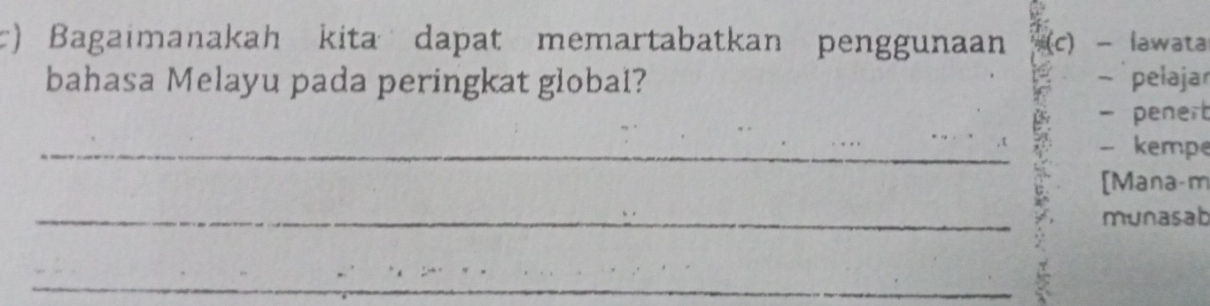 Bagaimanakah kita dapat memartabatkan penggunaan (c) - lawata 
bahasa Melayu pada peringkat globai? - pelajar 
- penert 
_, 1 - kempe 
[Mana-m 
_munasab 
_