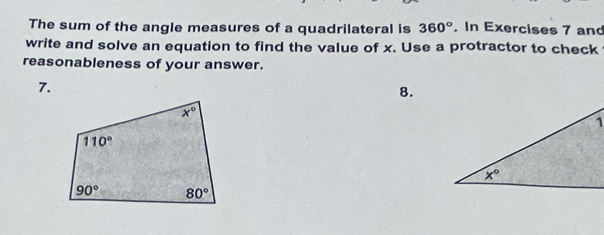 The sum of the angle measures of a quadrilateral is 360°. In Exercises 7 and
write and solve an equation to find the value of x. Use a protractor to check
reasonableness of your answer.
7.
8.