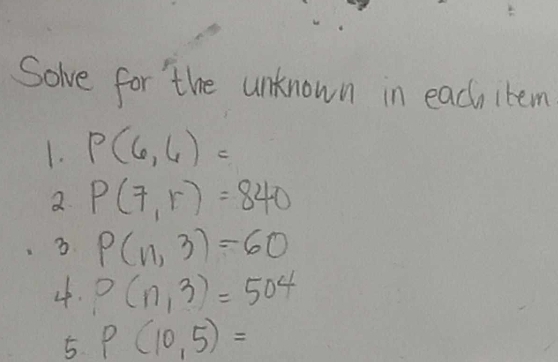 Solve for the unknown in each item 
1. P(6,6)=
a P(7,r)=840
3 P(n,3)=60
4. P(n,3)=504
5 P(10,5)=