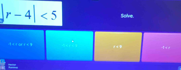 r-4|<5</tex> 
Solve.
-1 or r<9</tex>
3* r^6
r<9</tex>
-1
Hector Ramirez