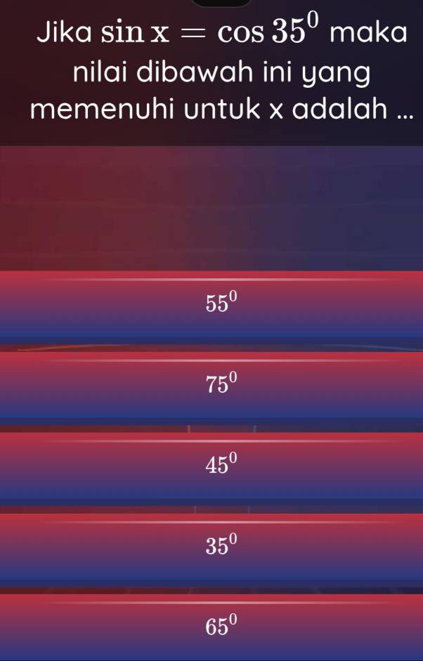 Jika sin x=cos 35°mc aka
nilai dibawah ini yang
memenuhi untuk x adalah ...
55°
75°
45°
35°
65°