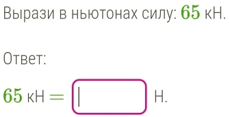 Вырази в ньютонах силу: б5 кН. 
Otbet:
65kH=□ H.