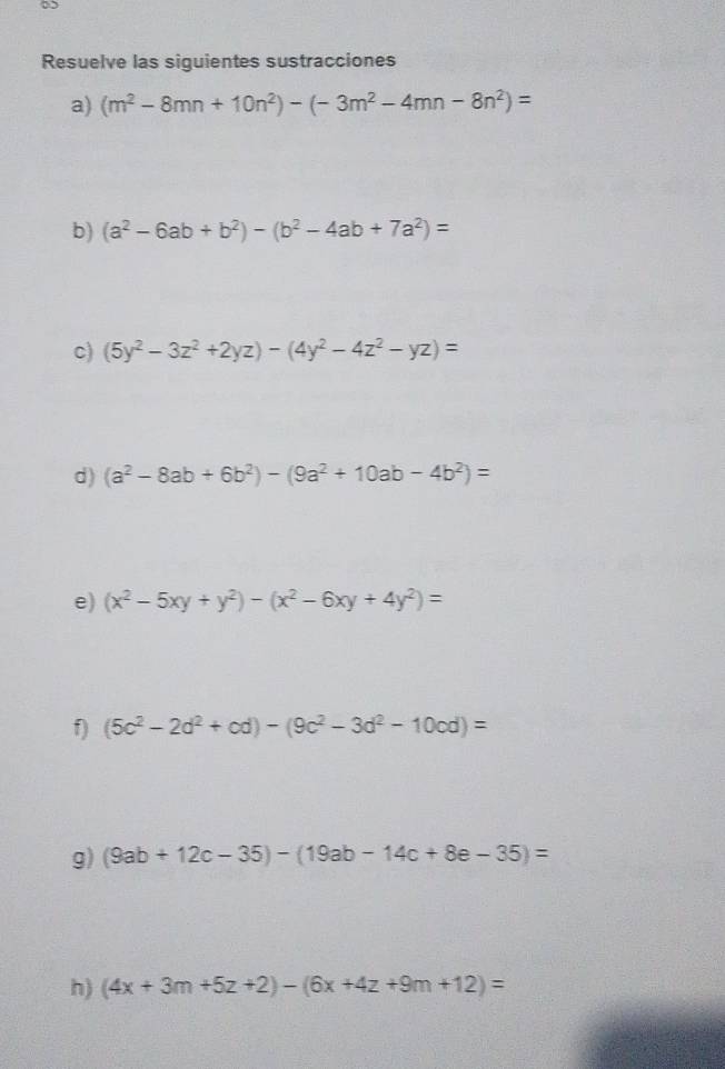 Resuelve las siguientes sustracciones 
a) (m^2-8mn+10n^2)-(-3m^2-4mn-8n^2)=
b) (a^2-6ab+b^2)-(b^2-4ab+7a^2)=
c) (5y^2-3z^2+2yz)-(4y^2-4z^2-yz)=
d) (a^2-8ab+6b^2)-(9a^2+10ab-4b^2)=
e) (x^2-5xy+y^2)-(x^2-6xy+4y^2)=
f) (5c^2-2d^2+cd)-(9c^2-3d^2-10cd)=
g) (9ab+12c-35)-(19ab-14c+8e-35)=
h) (4x+3m+5z+2)-(6x+4z+9m+12)=