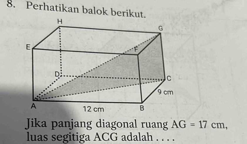 Perhatikan balok berikut. 
Jika panjang diagonal ruang AG=17cm, 
luas segitiga ACG adalah . . . .