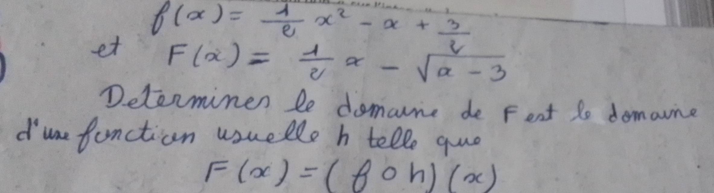 et f(x)= 4/e x^2-x+ 3/2 
F(x)= 1/2 x-sqrt(x-3)
Determinen le domane de Fest to domoune
dune function usuelle h tello quo
F(x)=(fcirc h)(x)