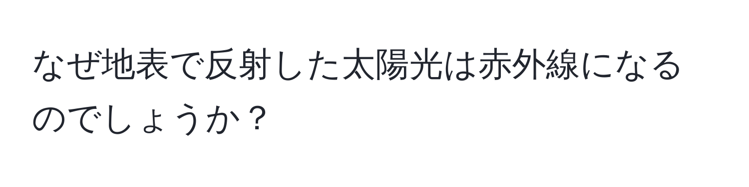 なぜ地表で反射した太陽光は赤外線になるのでしょうか？