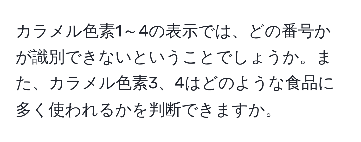 カラメル色素1～4の表示では、どの番号かが識別できないということでしょうか。また、カラメル色素3、4はどのような食品に多く使われるかを判断できますか。