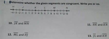 etermine whether the given segments are congruent. Write yes or no. 
10. overline JK and overline MN 11. overline HK and overline KN
12. overline ML and overline HJ 13, overline JL and overline KH