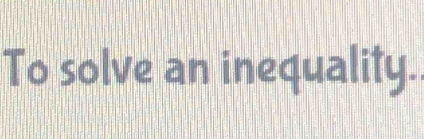 To solve an inequality.