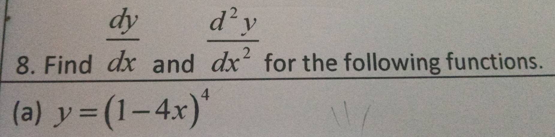  dy/dx 
 d^2y/dx^2 
8. Find and for the following functions.
(a) y=(1-4x)^4